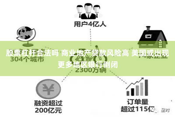 股票杠杆合法吗 商业地产贷款风险高 美国或出现更多地区银行倒闭