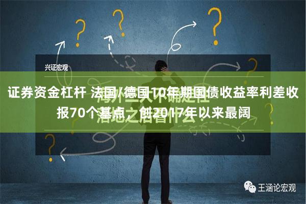 证券资金杠杆 法国/德国10年期国债收益率利差收报70个基点，创2017年以来最阔