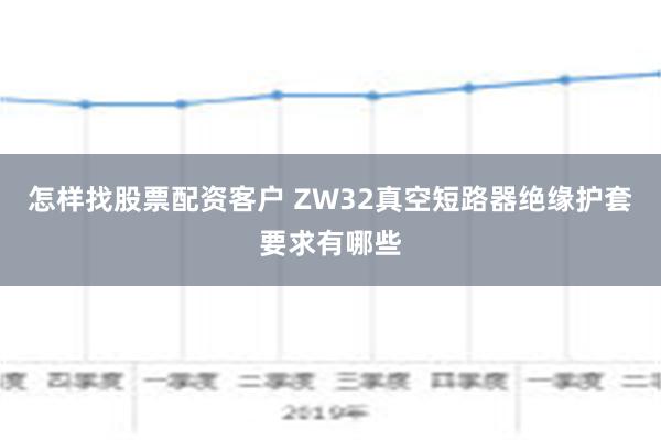 怎样找股票配资客户 ZW32真空短路器绝缘护套要求有哪些