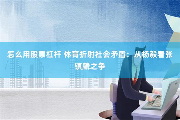 怎么用股票杠杆 体育折射社会矛盾：从杨毅看张镇麟之争