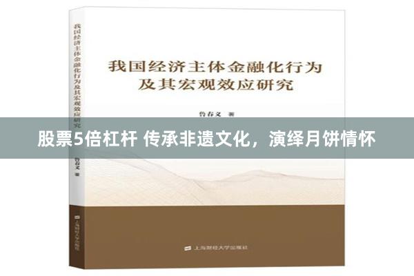 股票5倍杠杆 传承非遗文化，演绎月饼情怀