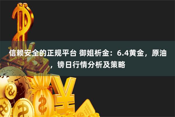 信赖安全的正规平台 御姐析金：6.4黄金，原油，镑日行情分析及策略