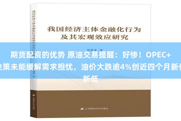 期货配资的优势 原油交易提醒：好惨！OPEC+决策未能缓解需求担忧，油价大跌逾4%创近四个月新低