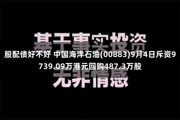 股配债好不好 中国海洋石油(00883)9月4日斥资9739.09万港元回购487.3万股