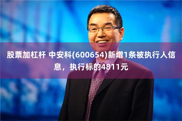 股票加杠杆 中安科(600654)新增1条被执行人信息，执行标的4811元