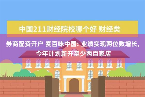 券商配资开户 赛百味中国: 业绩实现两位数增长, 今年计划新开至少两百家店