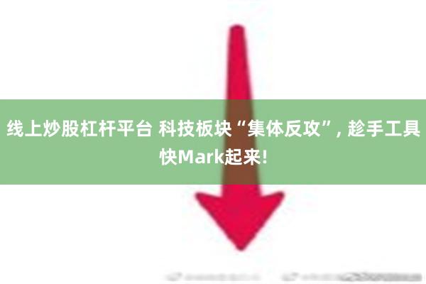 线上炒股杠杆平台 科技板块“集体反攻”, 趁手工具快Mark起来!