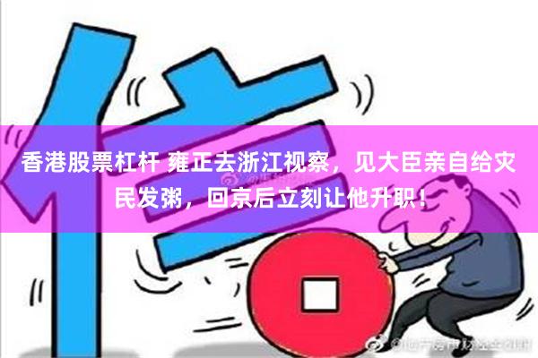 香港股票杠杆 雍正去浙江视察，见大臣亲自给灾民发粥，回京后立刻让他升职！