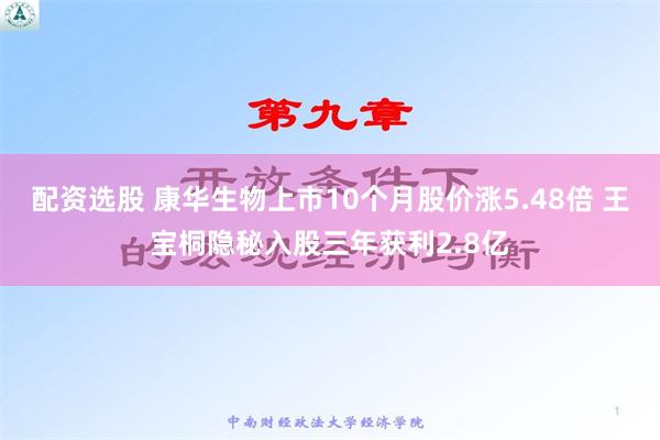 配资选股 康华生物上市10个月股价涨5.48倍 王宝桐隐秘入股三年获利2.8亿