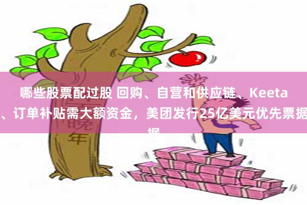 哪些股票配过股 回购、自营和供应链、Keeta、订单补贴需大额资金，美团发行25亿美元优先票据