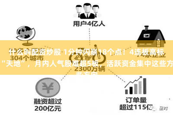 什么叫配资炒股 1分钟闪崩18个点！4连板高标遭“天地”，月内人气股难超5板，活跃资金集中这些方向