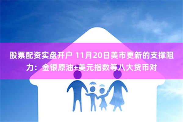 股票配资实盘开户 11月20日美市更新的支撑阻力：金银原油+美元指数等八大货币对