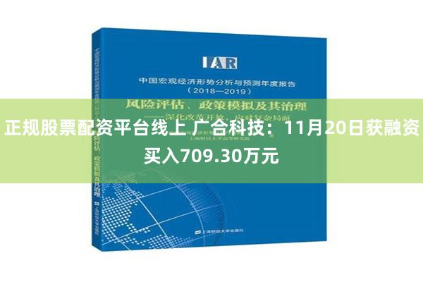 正规股票配资平台线上 广合科技：11月20日获融资买入709.30万元