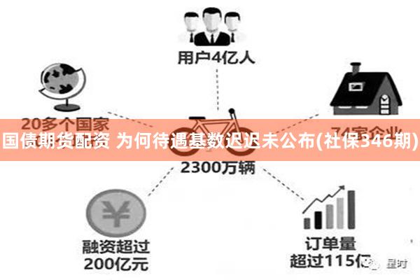 国债期货配资 为何待遇基数迟迟未公布(社保346期)