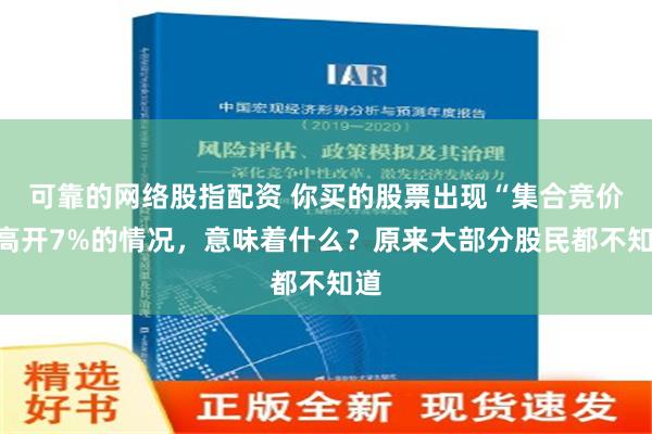 可靠的网络股指配资 你买的股票出现“集合竞价”高开7%的情况，意味着什么？原来大部分股民都不知道