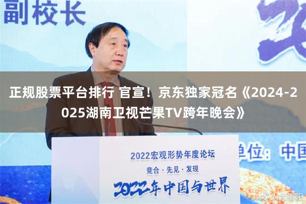 正规股票平台排行 官宣！京东独家冠名《2024-2025湖南卫视芒果TV跨年晚会》