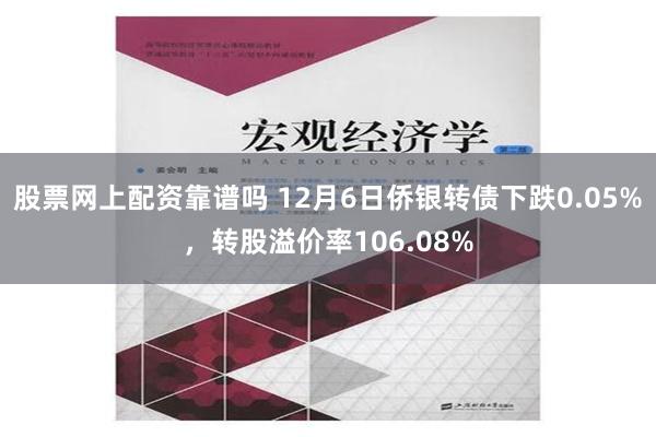 股票网上配资靠谱吗 12月6日侨银转债下跌0.05%，转股溢价率106.08%