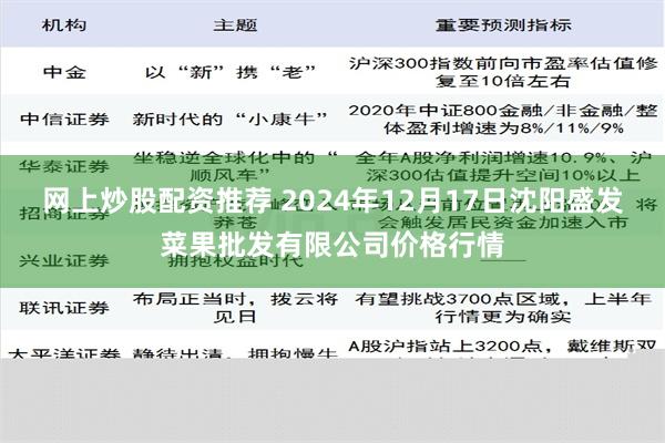 网上炒股配资推荐 2024年12月17日沈阳盛发菜果批发有限公司价格行情