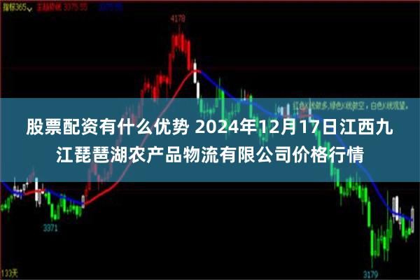 股票配资有什么优势 2024年12月17日江西九江琵琶湖农产品物流有限公司价格行情