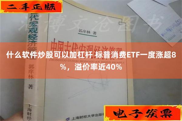 什么软件炒股可以加杠杆 标普消费ETF一度涨超8%，溢价率近40%