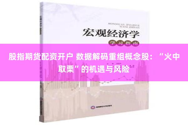 股指期货配资开户 数据解码重组概念股：“火中取栗”的机遇与风险