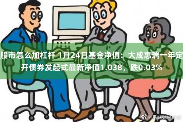 股市怎么加杠杆 1月24日基金净值：大成惠瑞一年定开债券发起式最新净值1.038，跌0.03%