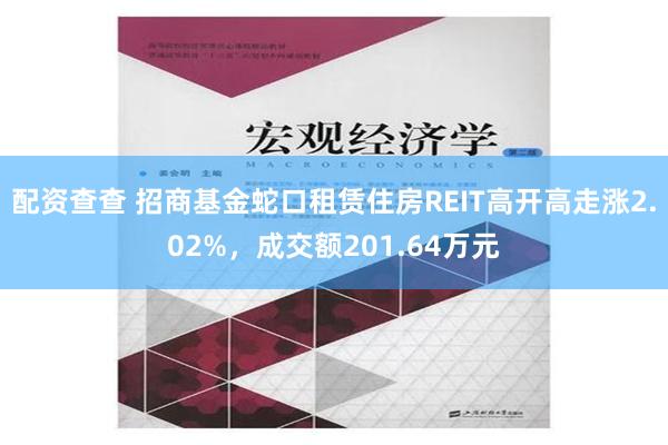 配资查查 招商基金蛇口租赁住房REIT高开高走涨2.02%，成交额201.64万元